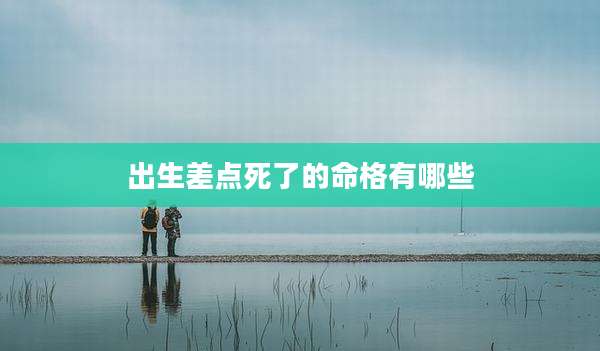 出生差点死了的命格有哪些