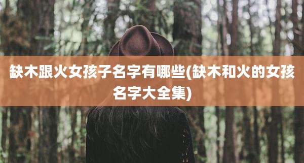 缺木跟火女孩子名字有哪些(缺木和火的女孩名字大全集)