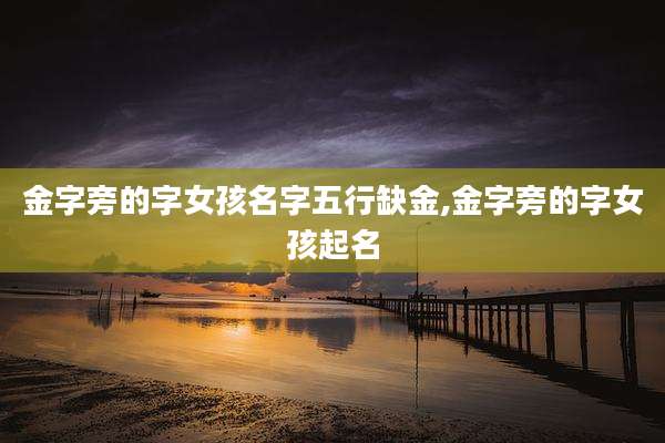 金字旁的字女孩名字五行缺金,金字旁的字女孩起名