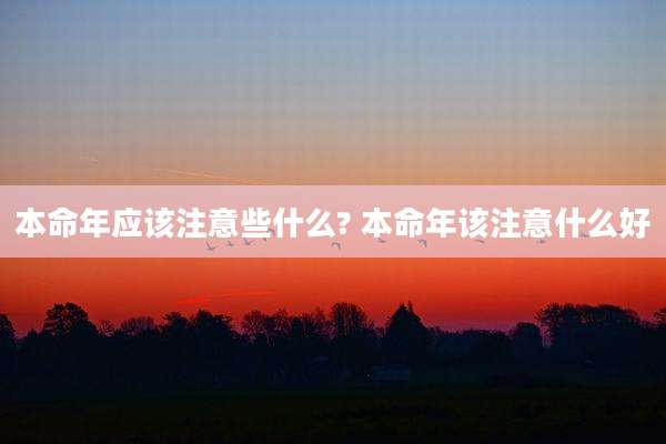 本命年应该注意些什么? 本命年该注意什么好