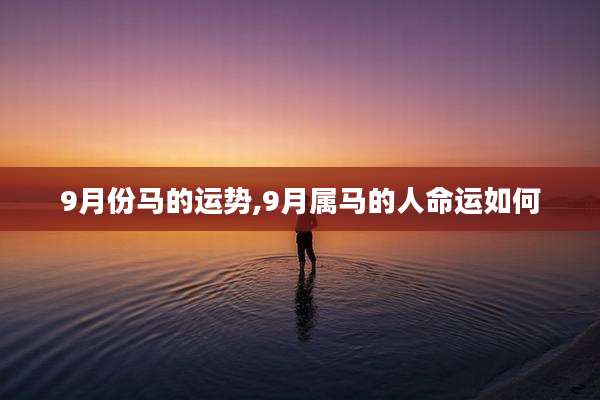 9月份马的运势,9月属马的人命运如何