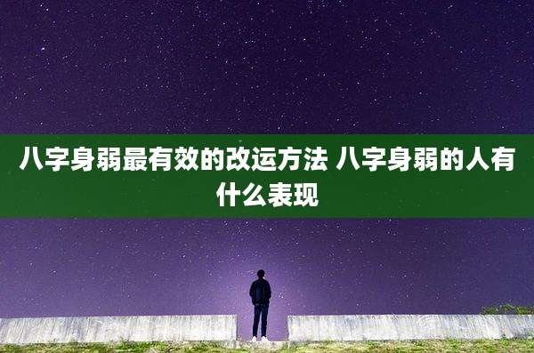 八字身弱最有效的改运方法 八字身弱的人有什么表现