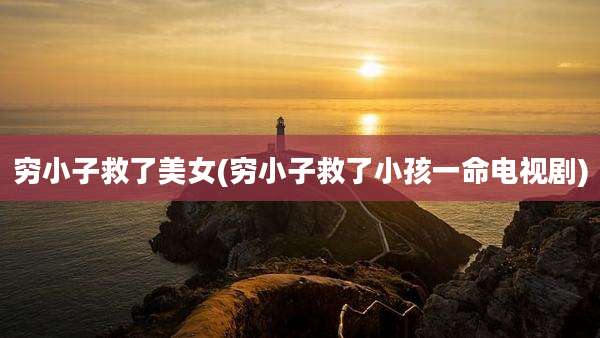 穷小子救了美女(穷小子救了小孩一命电视剧)