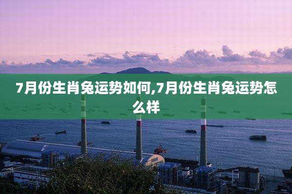 7月份生肖兔运势如何,7月份生肖兔运势怎么样