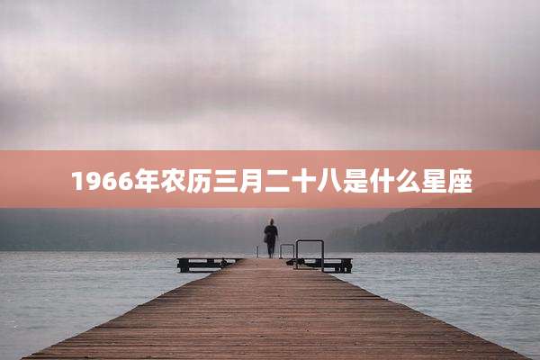 1966年农历三月二十八是什么星座