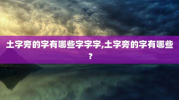 土字旁的字有哪些字字字,土字旁的字有哪些 ?