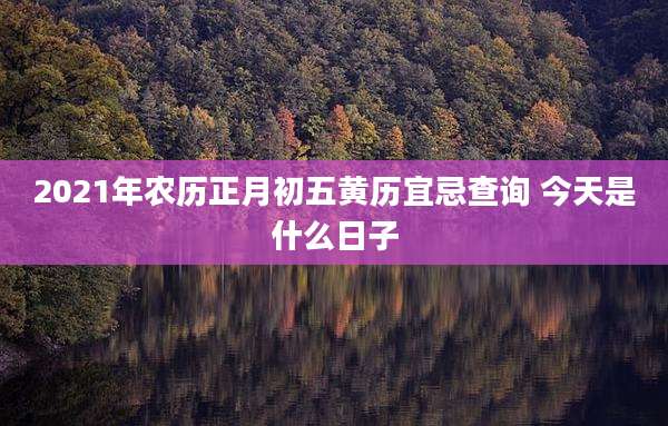 2021年农历正月初五黄历宜忌查询 今天是什么日子