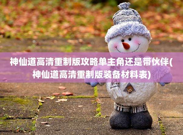 神仙道高清重制版攻略单主角还是带伙伴(神仙道高清重制版装备材料表)