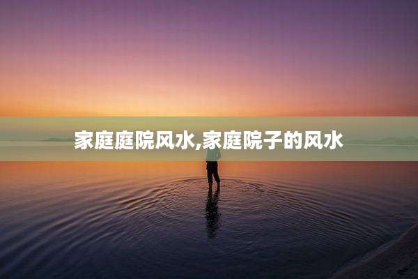 家庭庭院风水,家庭院子的风水