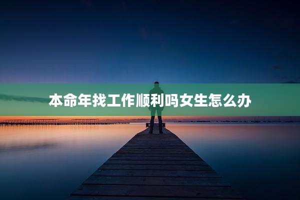 本命年找工作顺利吗女生怎么办