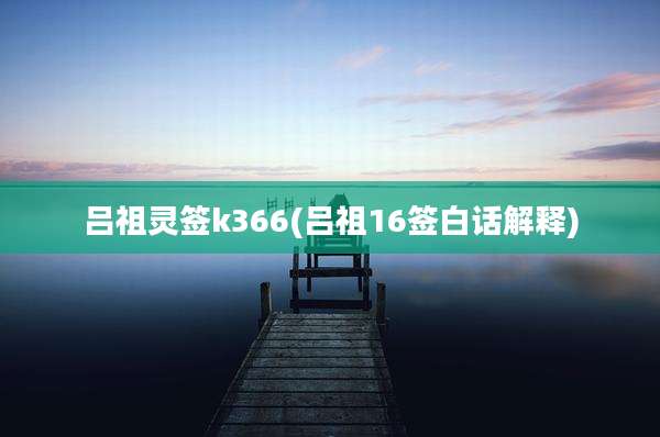 吕祖灵签k366(吕祖16签白话解释)