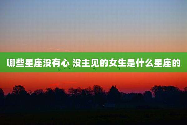 哪些星座没有心 没主见的女生是什么星座的