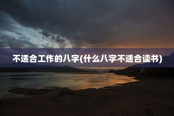 不适合工作的八字(什么八字不适合读书)