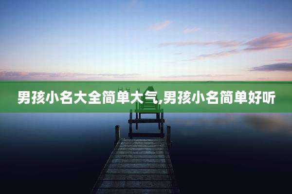 男孩小名大全简单大气,男孩小名简单好听