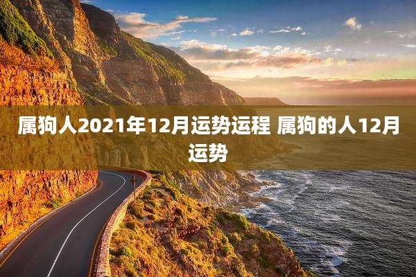 属狗人2021年12月运势运程 属狗的人12月运势