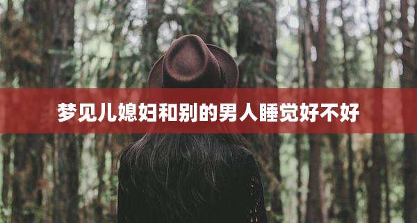 梦见儿媳妇和别的男人睡觉好不好