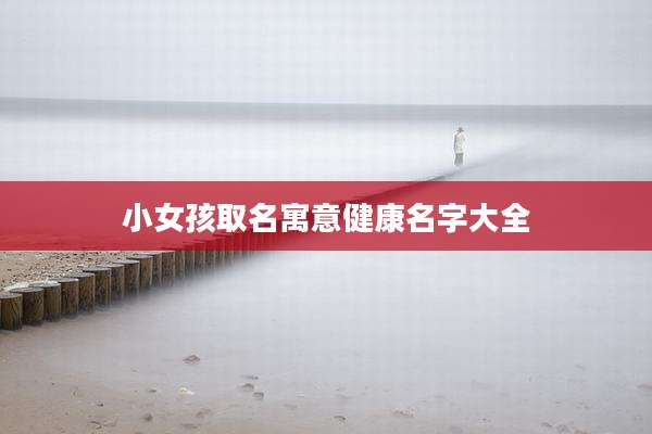 小女孩取名寓意健康名字大全
