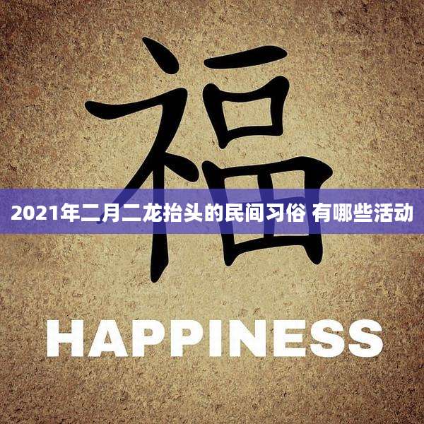 2021年二月二龙抬头的民间习俗 有哪些活动