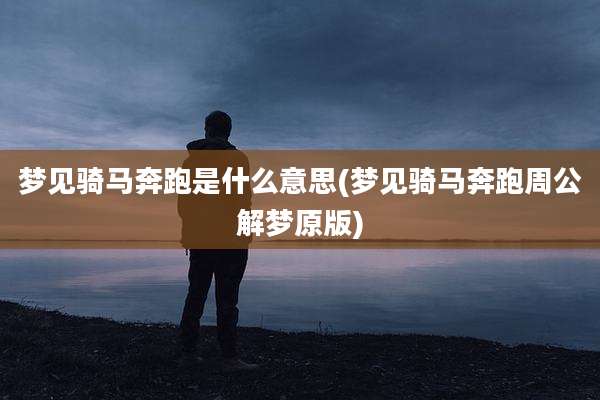 梦见骑马奔跑是什么意思(梦见骑马奔跑周公解梦原版)