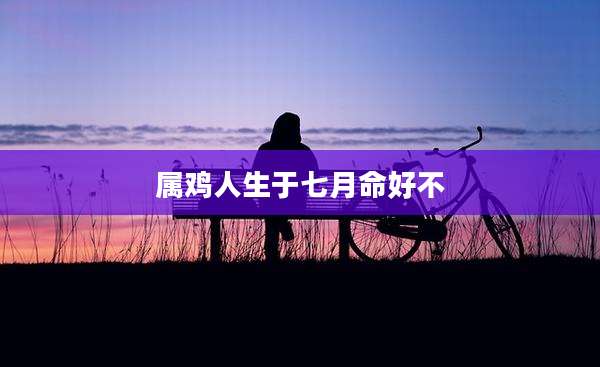 属鸡人生于七月命好不