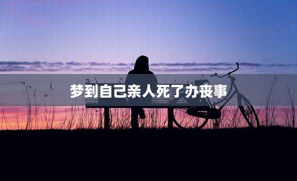 梦到自己亲人死了办丧事