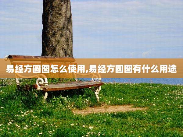 易经方圆图怎么使用,易经方圆图有什么用途