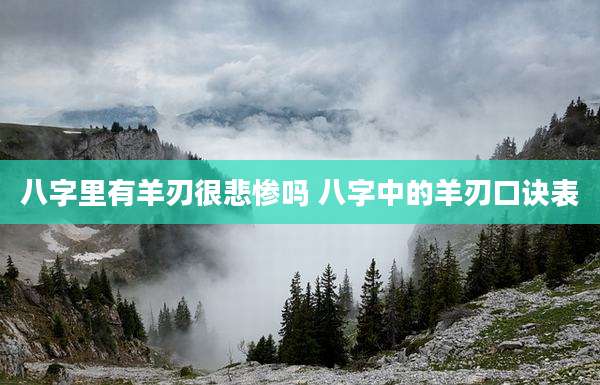 八字里有羊刃很悲惨吗 八字中的羊刃口诀表