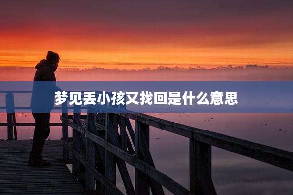 梦见丢小孩又找回是什么意思