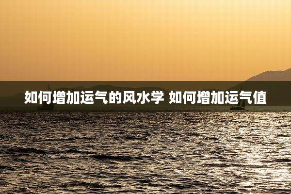 如何增加运气的风水学 如何增加运气值