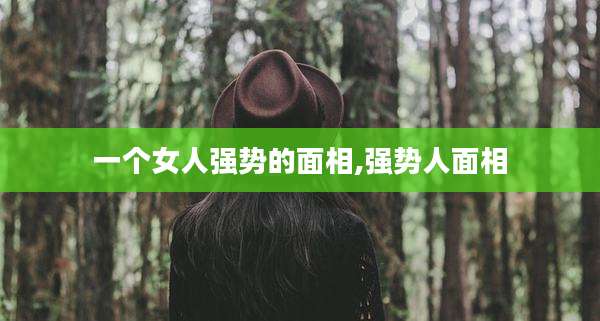一个女人强势的面相,强势人面相