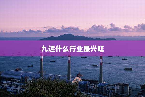 九运什么行业最兴旺