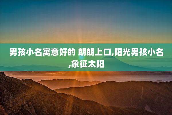 男孩小名寓意好的 朗朗上口,阳光男孩小名,象征太阳