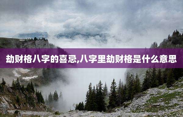 劫财格八字的喜忌,八字里劫财格是什么意思