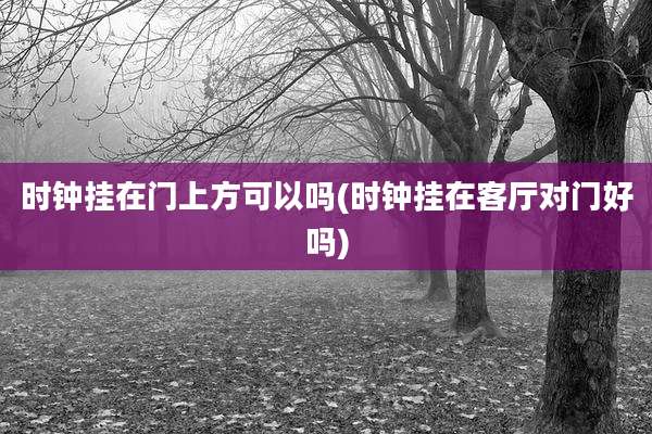 时钟挂在门上方可以吗(时钟挂在客厅对门好吗)