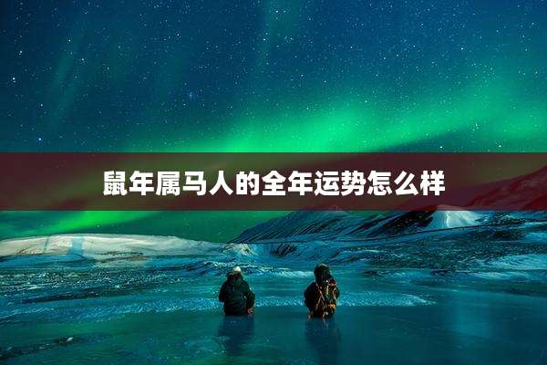 鼠年属马人的全年运势怎么样