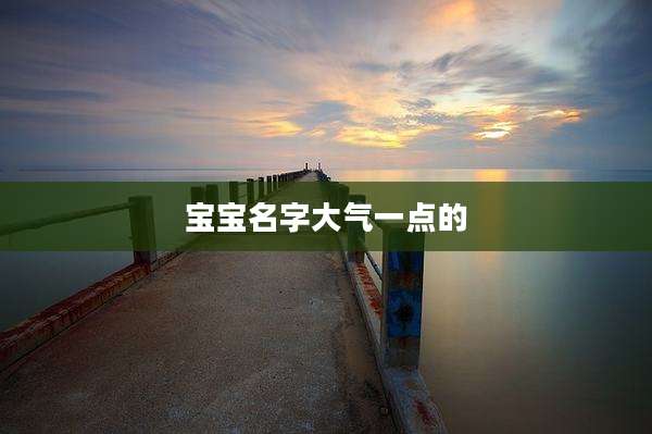宝宝名字大气一点的