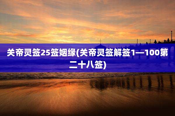 关帝灵签25签姻缘(关帝灵签解签1—100第二十八签)