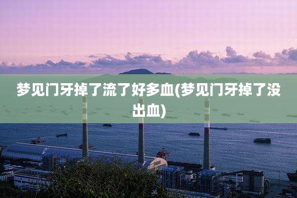 梦见门牙掉了流了好多血(梦见门牙掉了没出血)