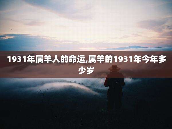 1931年属羊人的命运,属羊的1931年今年多少岁