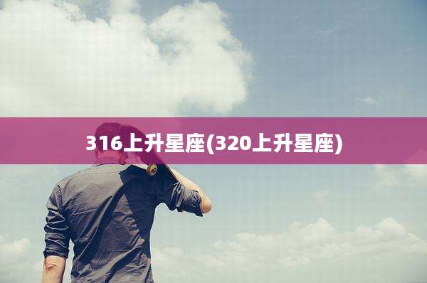 316上升星座(320上升星座)