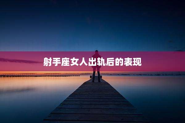 射手座女人出轨后的表现
