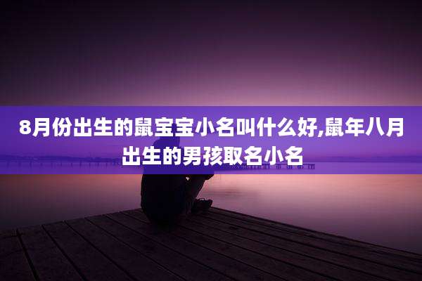 8月份出生的鼠宝宝小名叫什么好,鼠年八月出生的男孩取名小名