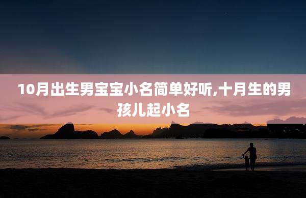 10月出生男宝宝小名简单好听,十月生的男孩儿起小名