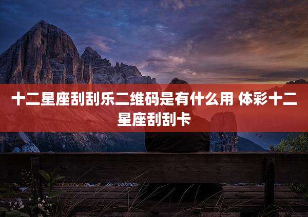 十二星座刮刮乐二维码是有什么用 体彩十二星座刮刮卡