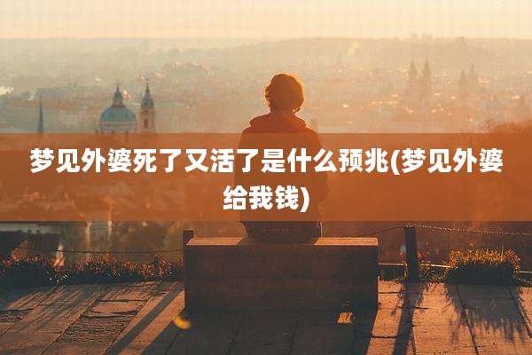 梦见外婆死了又活了是什么预兆(梦见外婆给我钱)