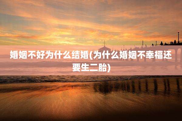婚姻不好为什么结婚(为什么婚姻不幸福还要生二胎)