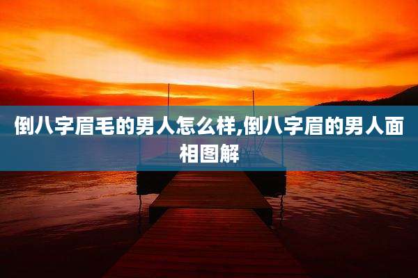 倒八字眉毛的男人怎么样,倒八字眉的男人面相图解
