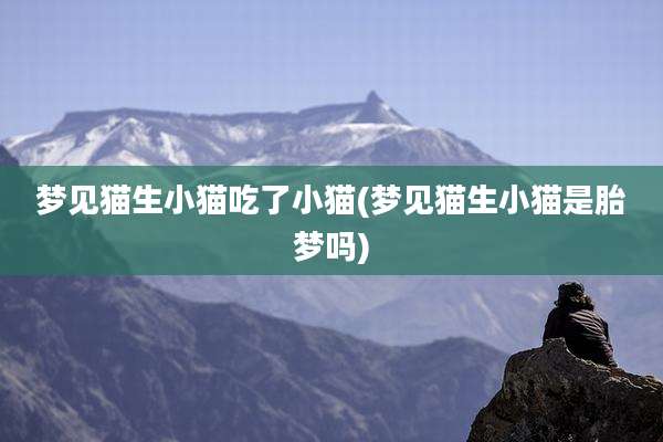 梦见猫生小猫吃了小猫(梦见猫生小猫是胎梦吗)