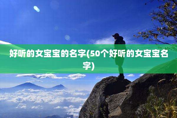 好听的女宝宝的名字(50个好听的女宝宝名字)