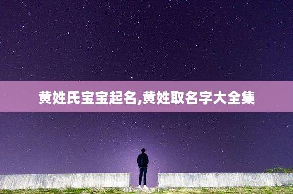 黄姓氏宝宝起名,黄姓取名字大全集